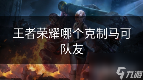 <a id='link_pop' class='keyword-tag' href='https://www.9game.cn/wzry/'>王者荣耀</a>哪个克制马可队友