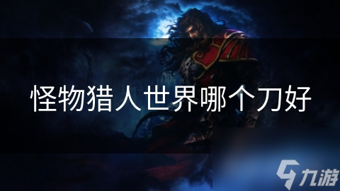 怪物猎人世界哪个刀好