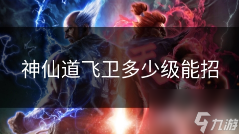 神仙道飞卫多少级能招