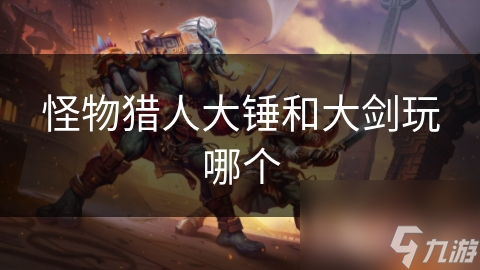 怪物猎人大锤和大剑玩哪个