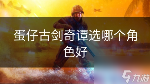 蛋仔古剑奇谭选哪个角色好