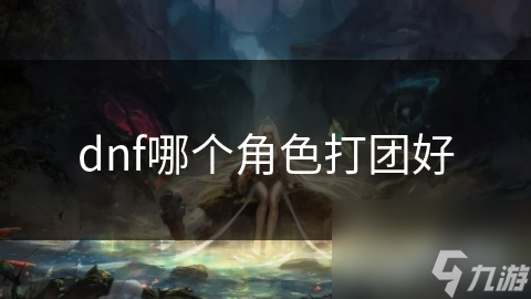 dnf哪個(gè)角色打團(tuán)好