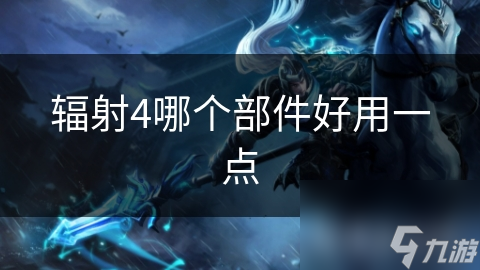 辐射4哪个部件好用一点