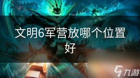 文明6军营放哪个位置好