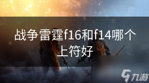 战争雷霆f16和f14哪个上符好