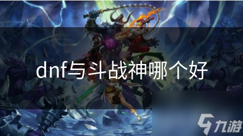 dnf與斗戰(zhàn)神哪個(gè)好