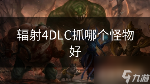 辐射4DLC抓哪个怪物好