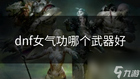 dnf女氣功哪個(gè)武器好