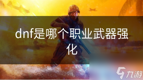 dnf是哪個(gè)職業(yè)武器強(qiáng)化