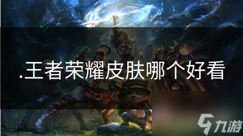 .王者荣耀皮肤哪个好看