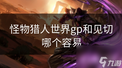 怪物獵人世界gp和見(jiàn)切哪個(gè)容易