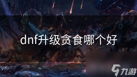 dnf升级贪食哪个好
