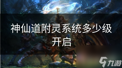 神仙道附灵系统多少级开启