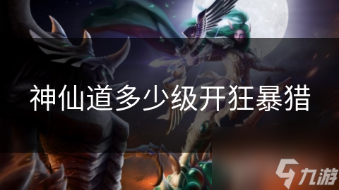 神仙道多少级开狂暴猎