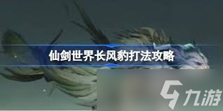 仙劍世界中戰(zhàn)勝長風豹的攻略指南