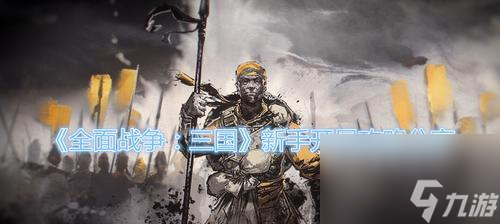 全战三国新手入门教程三国全面战争新手怎么玩？游戏初期需要注意哪些问题？