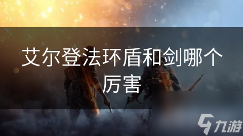 艾尔登法环盾和剑哪个厉害