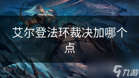 艾尔登法环裁决加哪个点