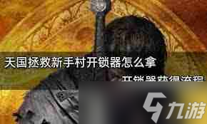 天国拯救1开锁器获取方法-天国拯救1如何获得开锁器