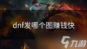 2023年DNF商人快速賺錢技巧與攻略大全