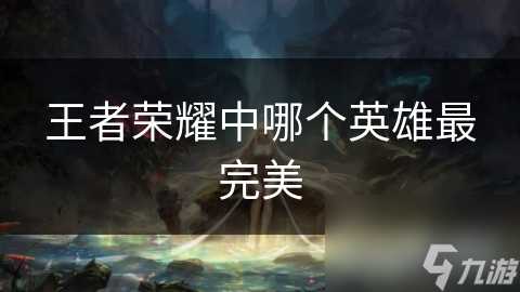 王者荣耀中哪个英雄最完美
