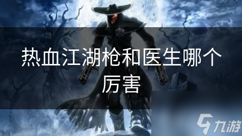 热血江湖枪和医生哪个厉害