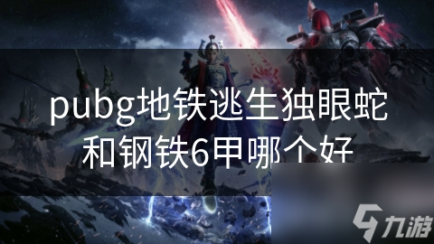 pubg地铁逃生独眼蛇和钢铁6甲哪个好