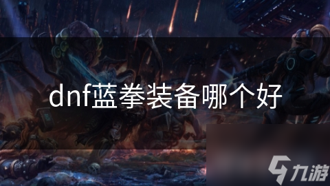 dnf藍(lán)拳裝備哪個(gè)好