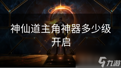 神仙道主角神器多少级开启