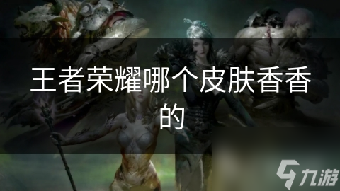 王者榮耀哪個(gè)皮膚香香的