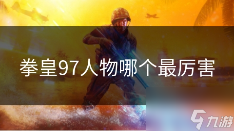 拳皇97东说念主物哪个最犀利