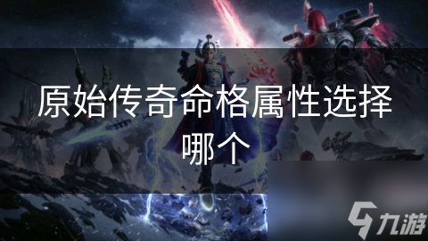 原始传奇命格属性选择哪个