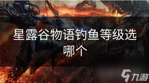 星露谷物语钓鱼等级选哪个