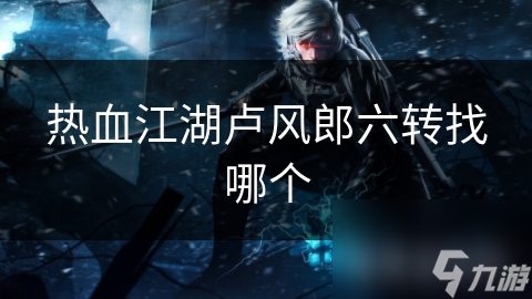 热血江湖卢风郎六转找哪个
