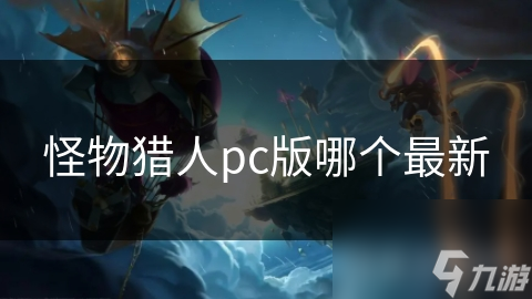 怪物猎人pc版哪个最新