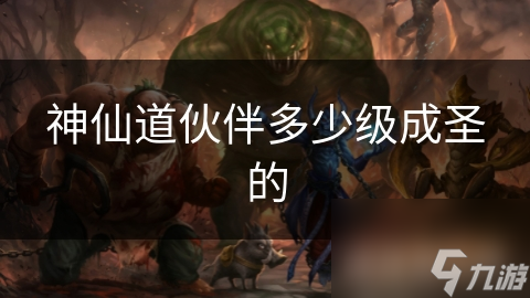 神仙道伙伴多少级成圣的