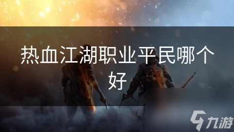 热血江湖职业平民哪个好
