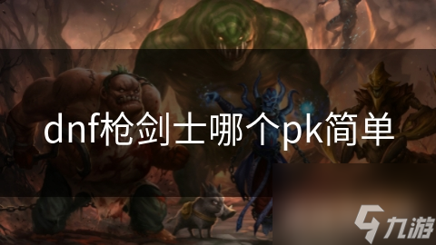 dnf枪剑士哪个pk简单