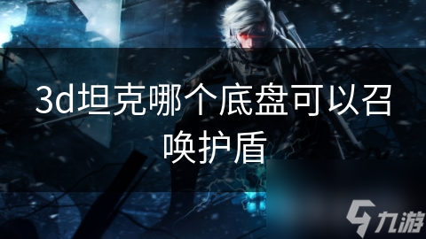 3d坦克哪个底盘可以召唤护盾