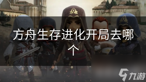 方舟生存进化开局去哪个
