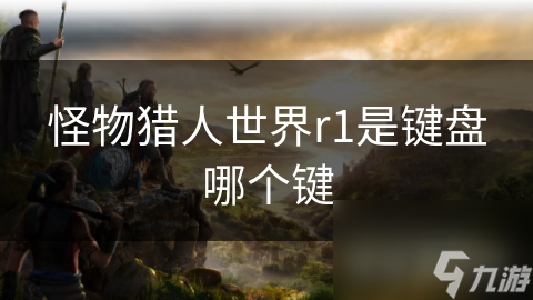 怪物猎人世界r1是键盘哪个键