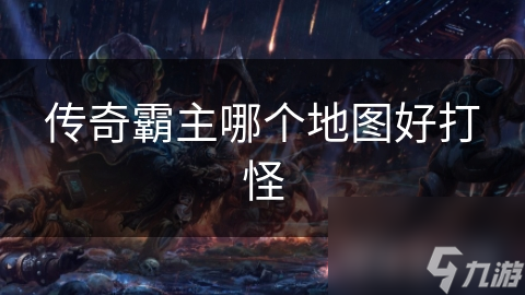 传奇霸主哪个地图好打怪