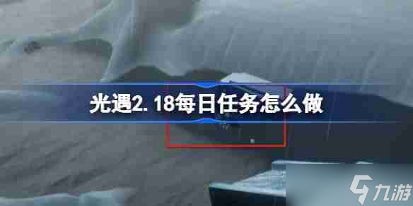 光遇2.18每日任務(wù)怎么做-光遇2月18日每日任務(wù)做法攻略