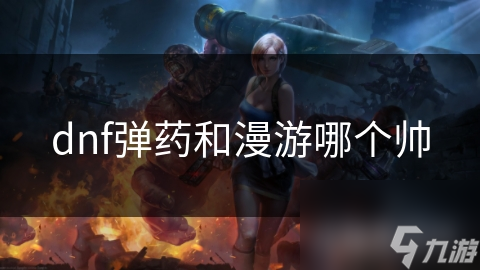 dnf彈藥和漫游哪個(gè)帥