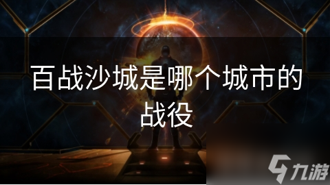 百戰(zhàn)沙城是哪個城市的戰(zhàn)役