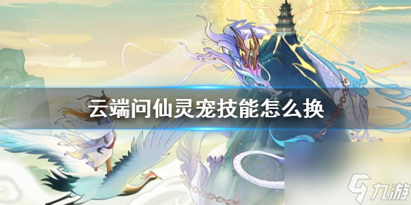 云端问仙灵宠技能怎么换宠物技能更换方法