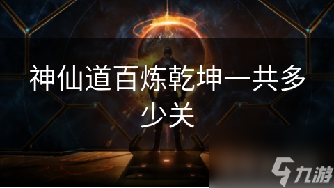 神仙道百炼乾坤一共多少关