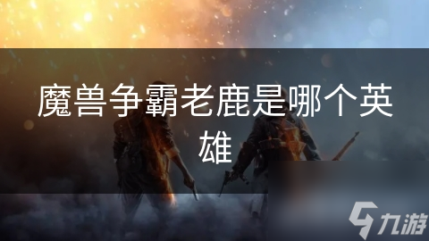 魔兽争霸老鹿是哪个英雄