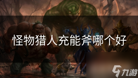 怪物猎人充能斧哪个好