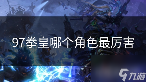 97拳皇哪个角色最厉害